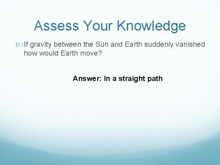 Assess Your Knowledge If gravity between the Sun and Earth suddenly vanished how would