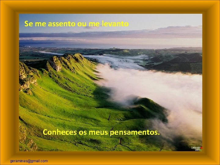 Se me assento ou me levanto ‘’’’’’’’’’’’’ Conheces os meus pensamentos. geraminas@gmail. com 