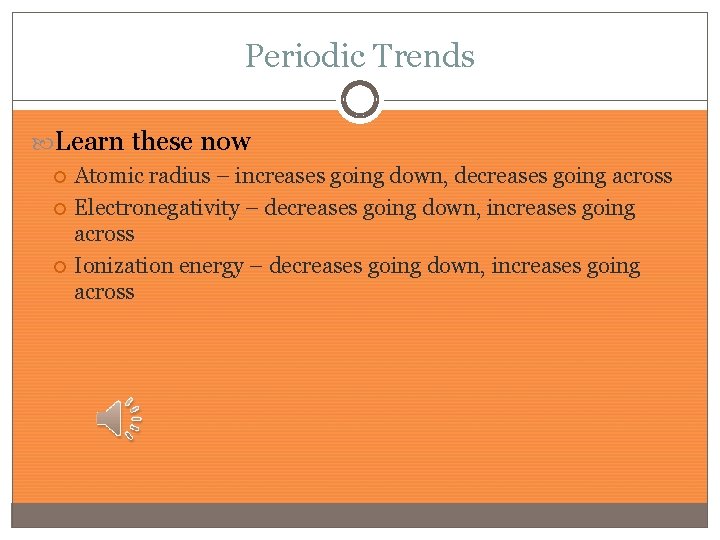 Periodic Trends Learn these now Atomic radius – increases going down, decreases going across