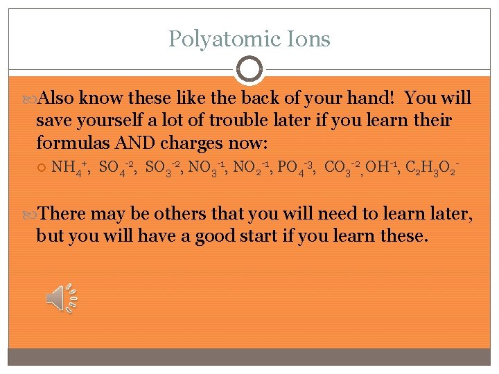 Polyatomic Ions Also know these like the back of your hand! You will save