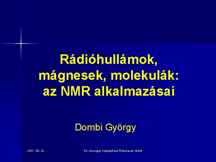 Rádióhullámok, mágnesek, molekulák: az NMR alkalmazásai Dombi György 2007. III. 16. 50. Országos Középiskolai