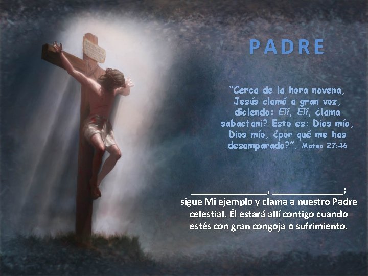 PADRE “Cerca de la hora novena, Jesús clamó a gran voz, diciendo: Elí, ¿lama