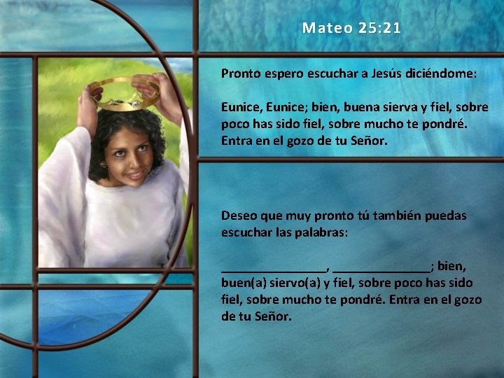Mateo 25: 21 Pronto espero escuchar a Jesús diciéndome: Eunice, Eunice; bien, buena sierva