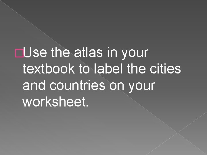 �Use the atlas in your textbook to label the cities and countries on your