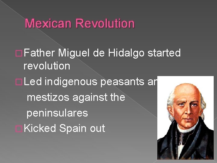 Mexican Revolution � Father Miguel de Hidalgo started revolution � Led indigenous peasants and