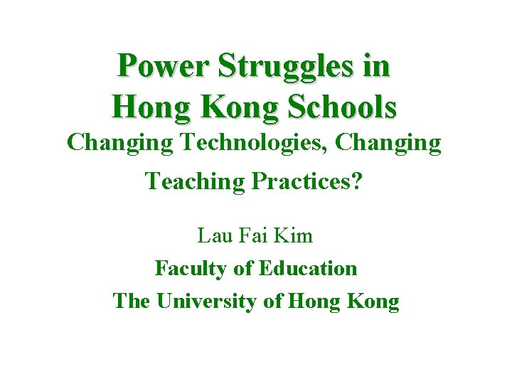 Power Struggles in Hong Kong Schools Changing Technologies, Changing Teaching Practices? Lau Fai Kim