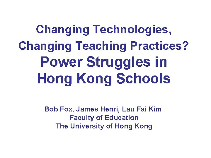 Changing Technologies, Changing Teaching Practices? Power Struggles in Hong Kong Schools Bob Fox, James