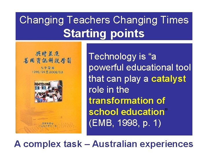 Changing Teachers Changing Times Starting points Technology is “a powerful educational tool that can