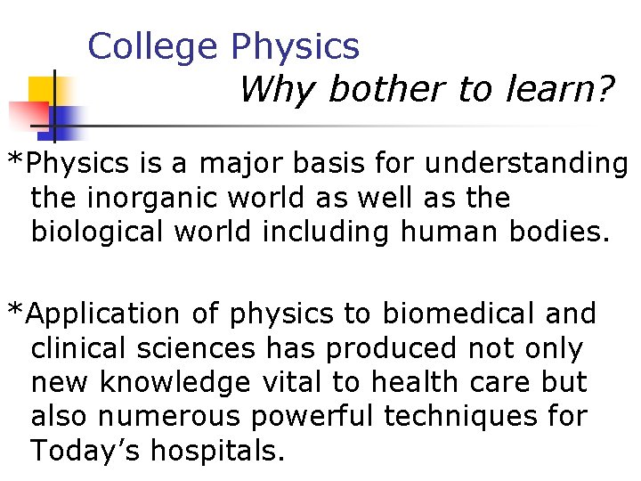 College Physics Why bother to learn? *Physics is a major basis for understanding the
