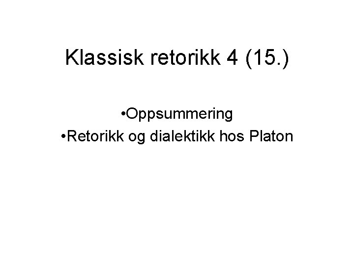 Klassisk retorikk 4 (15. ) • Oppsummering • Retorikk og dialektikk hos Platon 