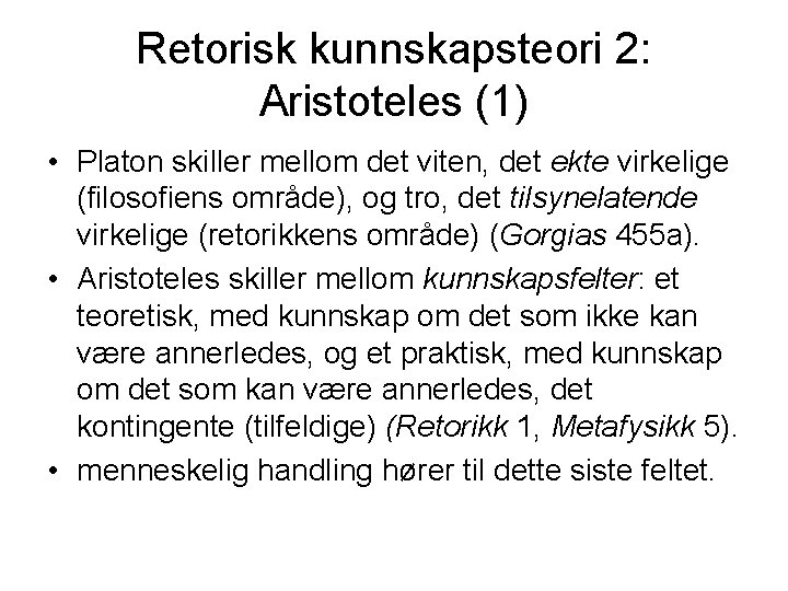 Retorisk kunnskapsteori 2: Aristoteles (1) • Platon skiller mellom det viten, det ekte virkelige