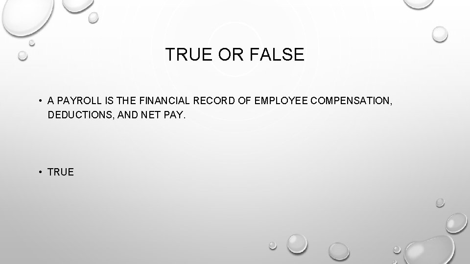 TRUE OR FALSE • A PAYROLL IS THE FINANCIAL RECORD OF EMPLOYEE COMPENSATION, DEDUCTIONS,