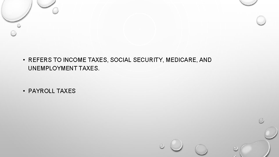  • REFERS TO INCOME TAXES, SOCIAL SECURITY, MEDICARE, AND UNEMPLOYMENT TAXES. • PAYROLL