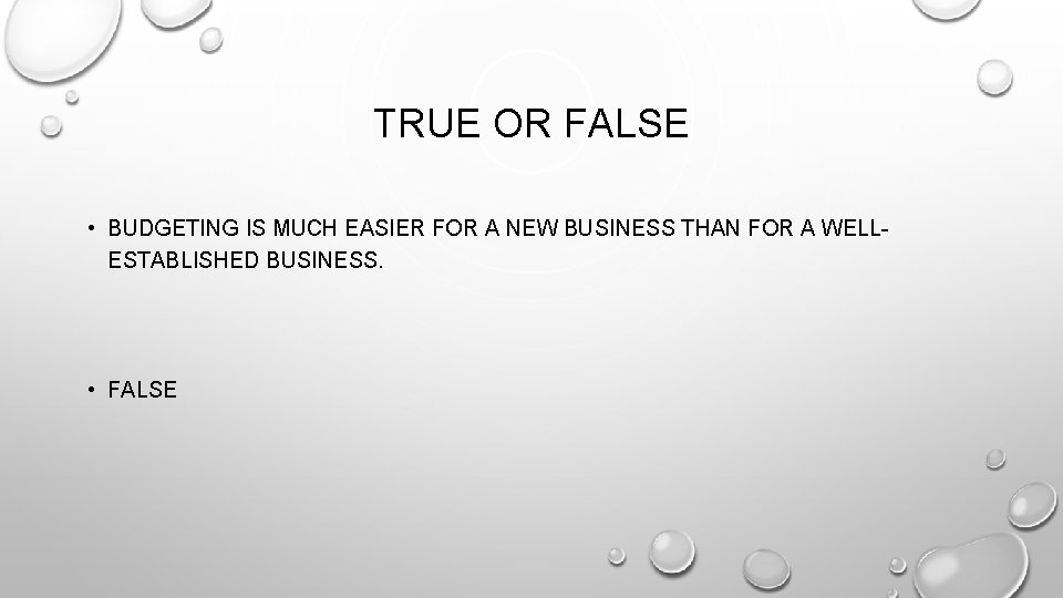 TRUE OR FALSE • BUDGETING IS MUCH EASIER FOR A NEW BUSINESS THAN FOR