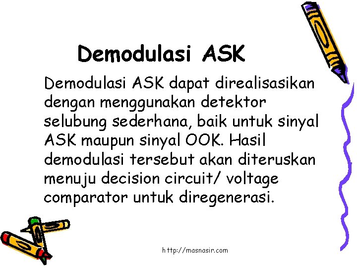 Demodulasi ASK dapat direalisasikan dengan menggunakan detektor selubung sederhana, baik untuk sinyal ASK maupun