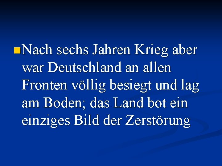 n Nach sechs Jahren Krieg aber war Deutschland an allen Fronten völlig besiegt und