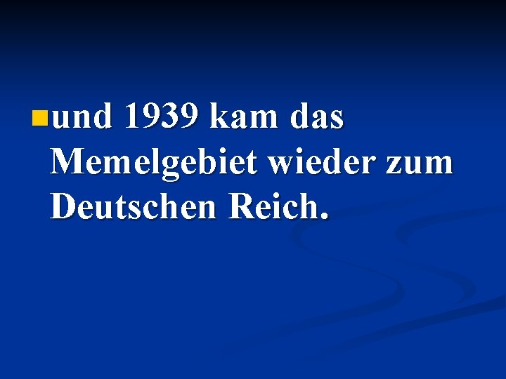 nund 1939 kam das Memelgebiet wieder zum Deutschen Reich. 