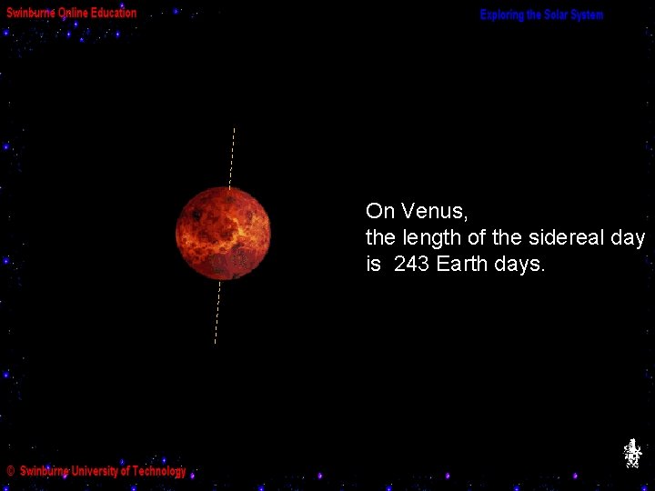 On Venus, the length of the sidereal day is 243 Earth days. 