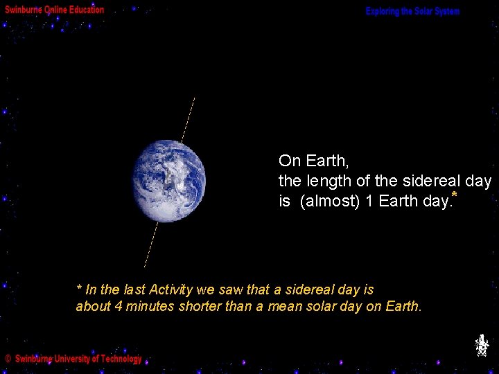 On Earth, the length of the sidereal day is (almost) 1 Earth day. *