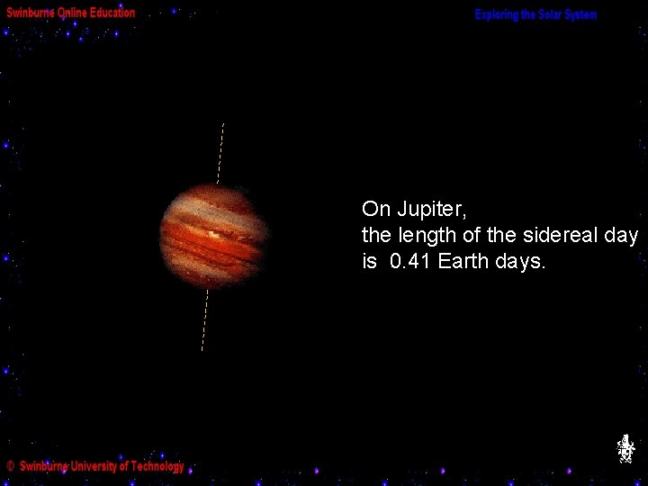 On Jupiter, the length of the sidereal day is 0. 41 Earth days. 