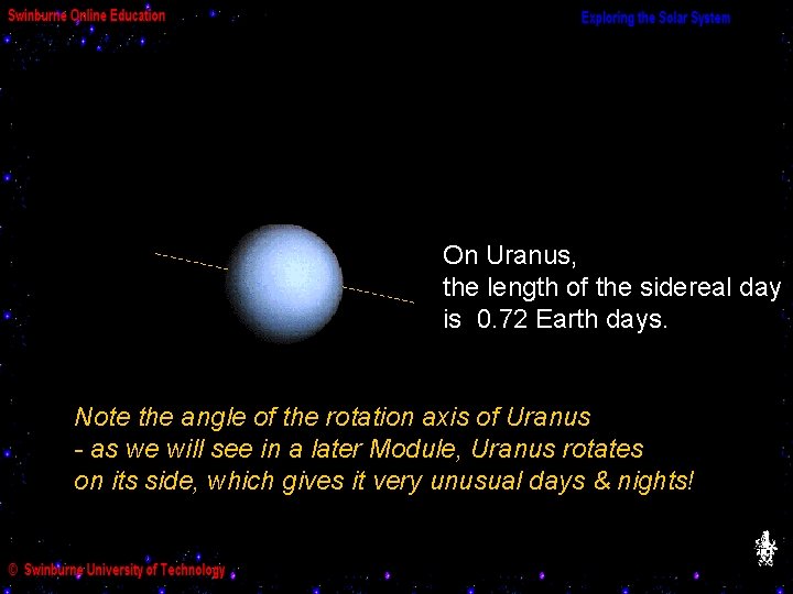 On Uranus, the length of the sidereal day is 0. 72 Earth days. Note