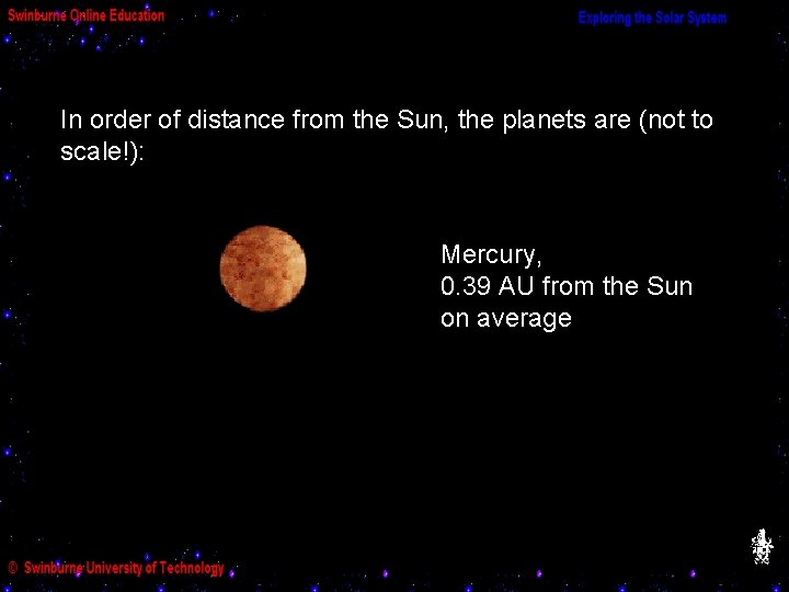 In order of distance from the Sun, the planets are (not to scale!): Mercury,