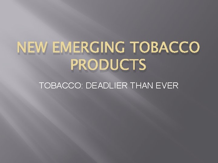 NEW EMERGING TOBACCO PRODUCTS TOBACCO: DEADLIER THAN EVER 