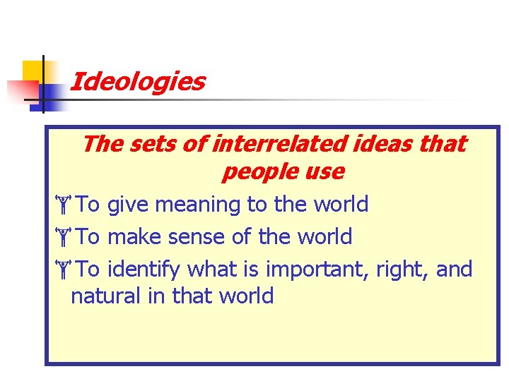 Ideologies The sets of interrelated ideas that people use To give meaning to the Ideologies The sets of interrelated ideas that people use To give meaning to the