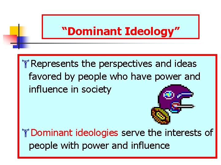 “Dominant Ideology” Represents the perspectives and ideas favored by people who have power and “Dominant Ideology” Represents the perspectives and ideas favored by people who have power and