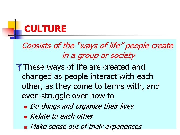 CULTURE Consists of the “ways of life” people create in a group or society CULTURE Consists of the “ways of life” people create in a group or society