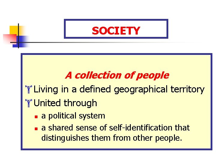 SOCIETY A collection of people Living in a defined geographical territory United through n SOCIETY A collection of people Living in a defined geographical territory United through n