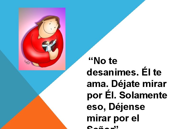 “No te desanimes. Él te ama. Déjate mirar por Él. Solamente eso, Déjense mirar