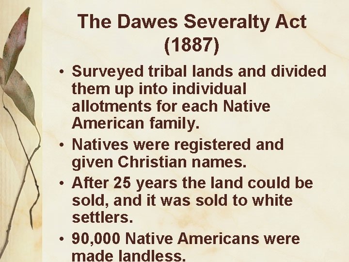 The Dawes Severalty Act (1887) • Surveyed tribal lands and divided them up into