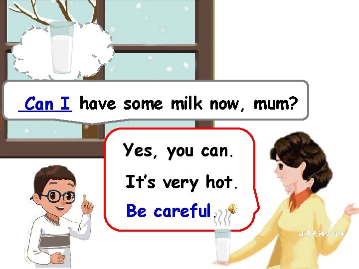 _____ Can I have some milk now, mum? Yes, you can. It’s very hot.
