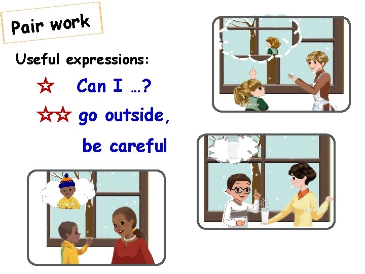 Pair work Useful expressions: ☆ Can I …? ☆☆ go outside, be careful 