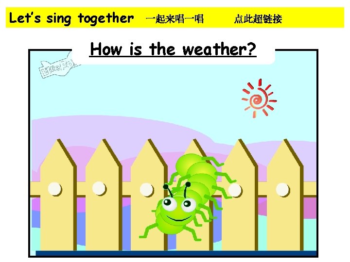 Let’s sing together 一起来唱一唱 点此超链接 How is the weather? 