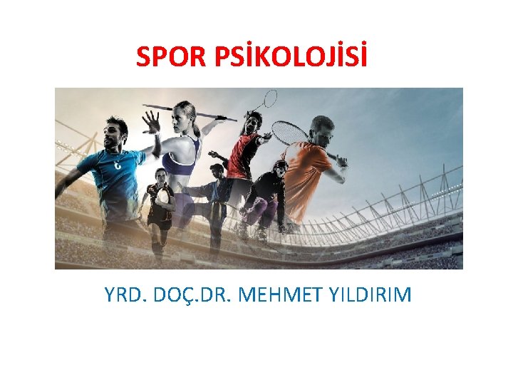 SPOR PSİKOLOJİSİ YRD. DOÇ. DR. MEHMET YILDIRIM 