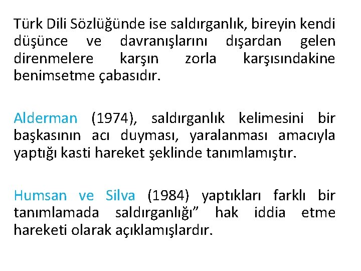 Türk Dili Sözlüğünde ise saldırganlık, bireyin kendi düşünce ve davranışlarını dışardan gelen direnmelere karşın