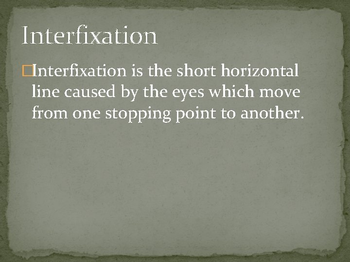 Interfixation �Interfixation is the short horizontal line caused by the eyes which move from