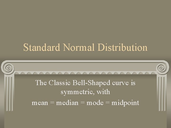 Standard Normal Distribution The Classic Bell-Shaped curve is symmetric, with mean = median =
