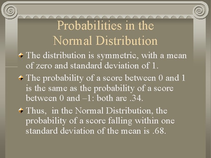 Probabilities in the Normal Distribution The distribution is symmetric, with a mean of zero