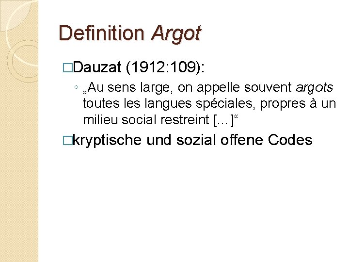 Definition Argot �Dauzat (1912: 109): ◦ „Au sens large, on appelle souvent argots toutes