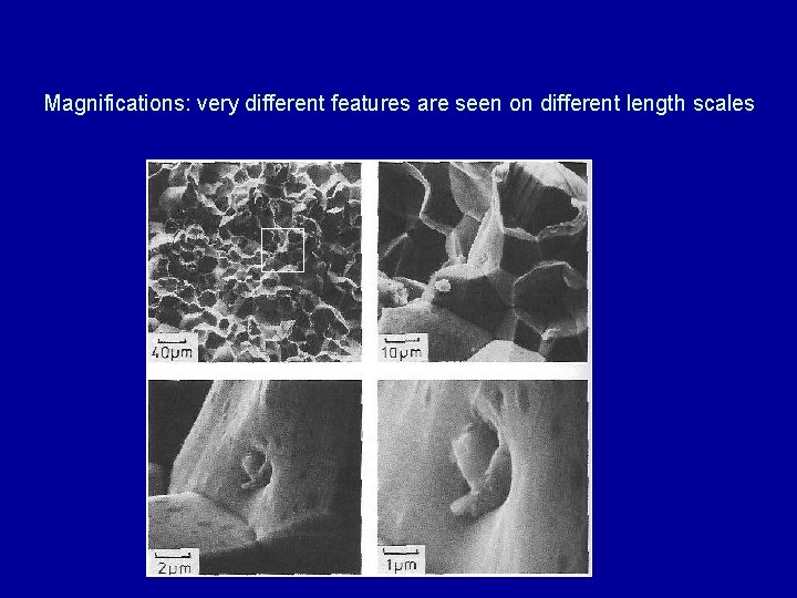 Magnifications: very different features are seen on different length scales Magnifications: very different features are seen on different length scales