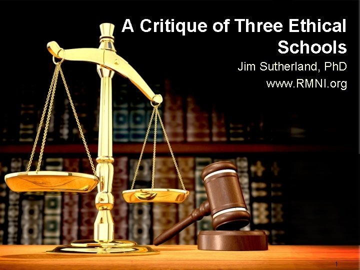 A Critique of Three Ethical Schools Jim Sutherland, Ph. D www. RMNI. org 1
