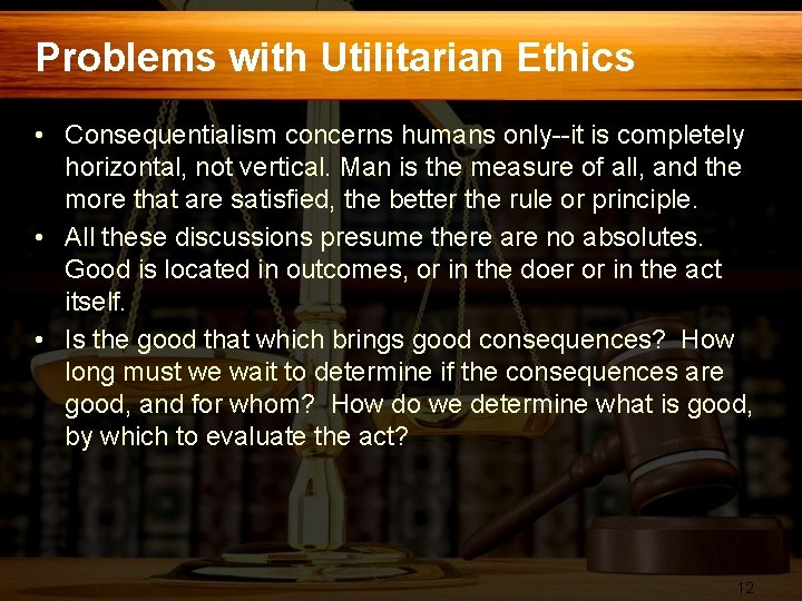 Problems with Utilitarian Ethics • Consequentialism concerns humans only--it is completely horizontal, not vertical.