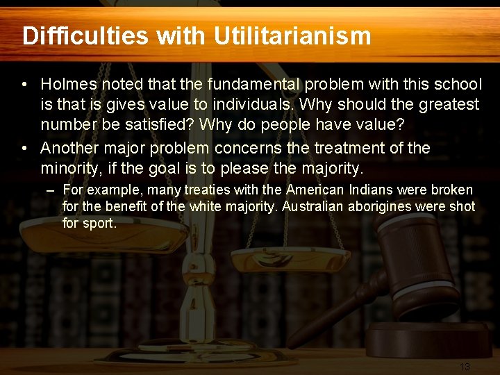 Difficulties with Utilitarianism • Holmes noted that the fundamental problem with this school is