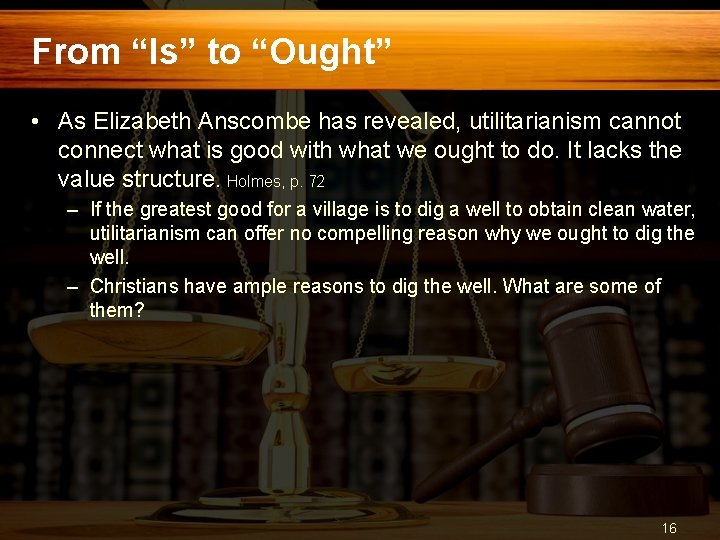 From “Is” to “Ought” • As Elizabeth Anscombe has revealed, utilitarianism cannot connect what