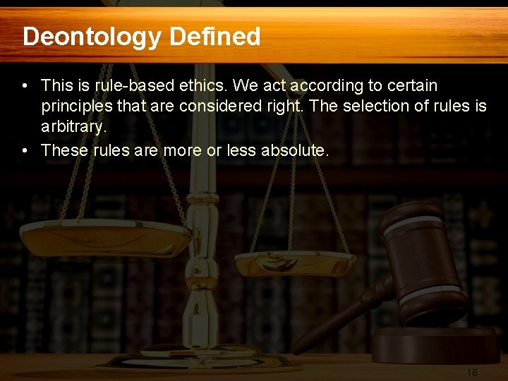 Deontology Defined • This is rule-based ethics. We act according to certain principles that