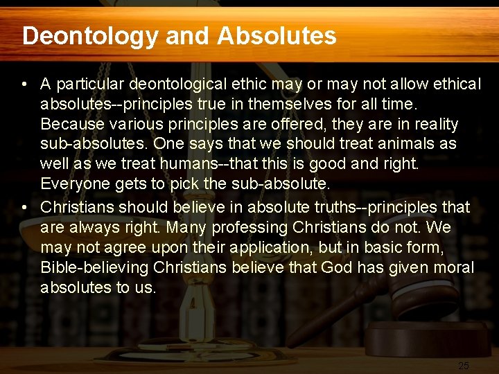 Deontology and Absolutes • A particular deontological ethic may or may not allow ethical