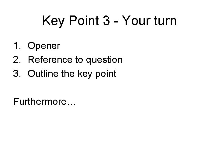 Key Point 3 - Your turn 1. Opener 2. Reference to question 3. Outline
